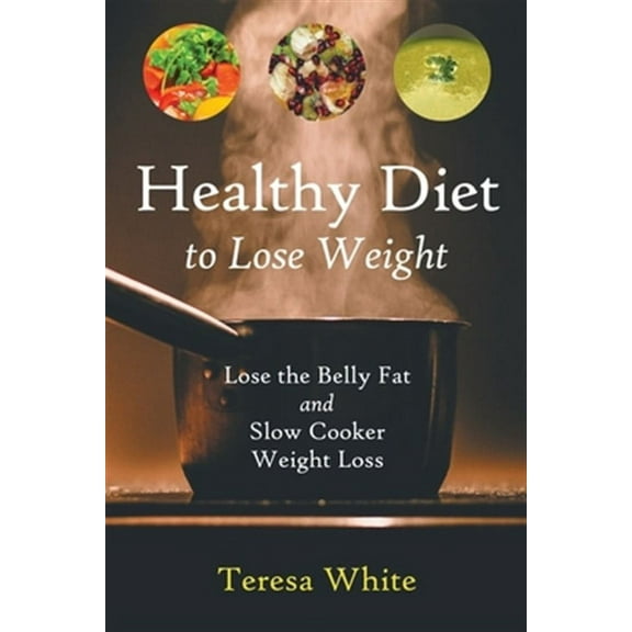 Healthy Diet to Lose Weight: Lose the Belly Fat and Slow Cooker Weight Loss (Paperback)