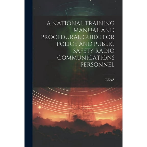 A National Training Manual and Procedural Guide for Police and Public Safety Radio Communications Personnel (Paperback)