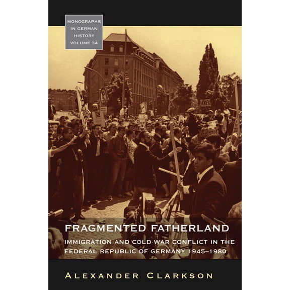 Monographs in German History Fragmented Fatherland: Immigration and Cold War Conflict in the Federal Republic of Germany 1945-1980., Book 34, (Hardcover)