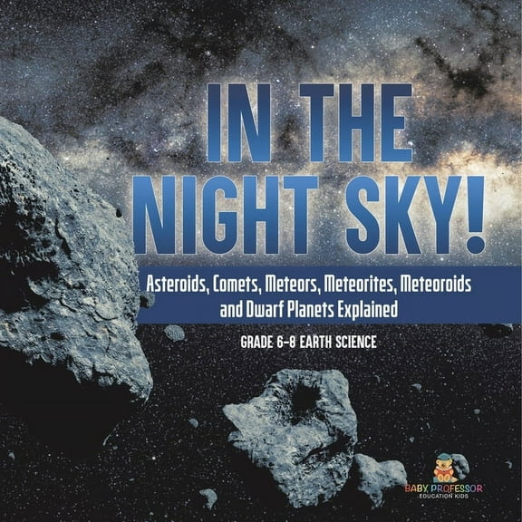 In the Night Sky! Asteroids, Comets, Meteors, Meteorites, Meteoroids and Dwarf Planets Explained Grade 6-8 Earth Science, (Paperback)
