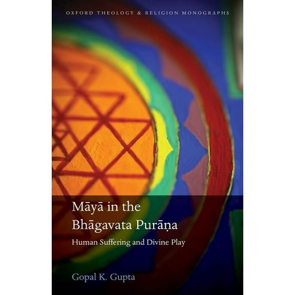 Oxford Theology and Religion Monographs Māyā In the Bhāgavata Purāṇa: Human Suffering and Divine Play, (Hardcover)