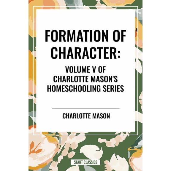 Formation of Character, of Charlotte Mason's Original Homeschooling Series, Volume V, (Hardcover)