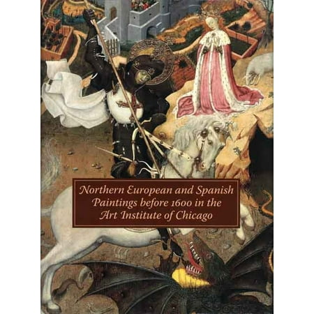 Northern European and Spanish Paintings before 1600 in the Art Institute of Chicago : A Catalogue of the Collection (Hardcover)