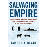 Salvaging Empire: Sovereignty, Natural Resources, and Environmental Science in the South Atlantic (Paperback)