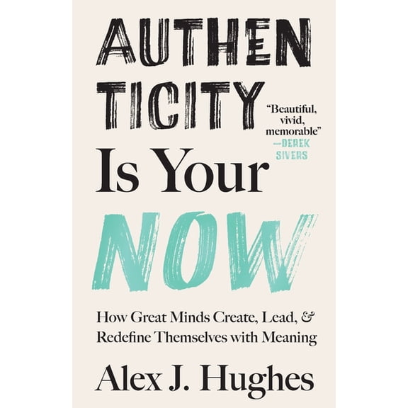 Authenticity Is Your Now: How Great Minds Create, Lead, and Redefine Themselves with Meaning, (Paperback)