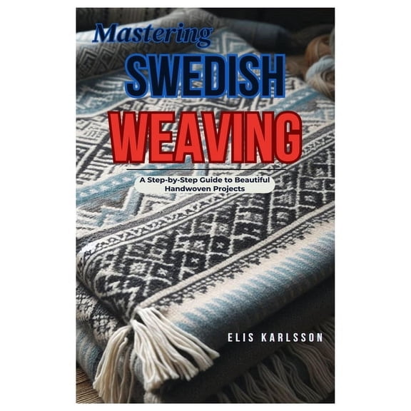 Mastering Swedish Weaving: A Step-by-Step Guide to Beautiful Handwoven Projects, (Paperback)