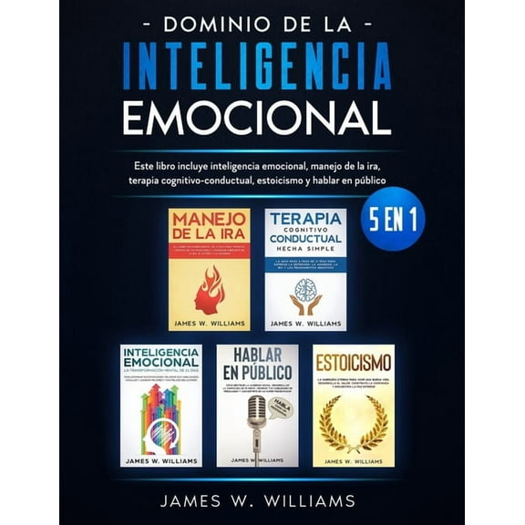 Dominio de la inteligencia emocional: 5 en 1 - Este libro incluye inteligencia emocional, manejo de la ira, terapia cognitivo-conductual, estoicismo y hablar en público (Paperback)