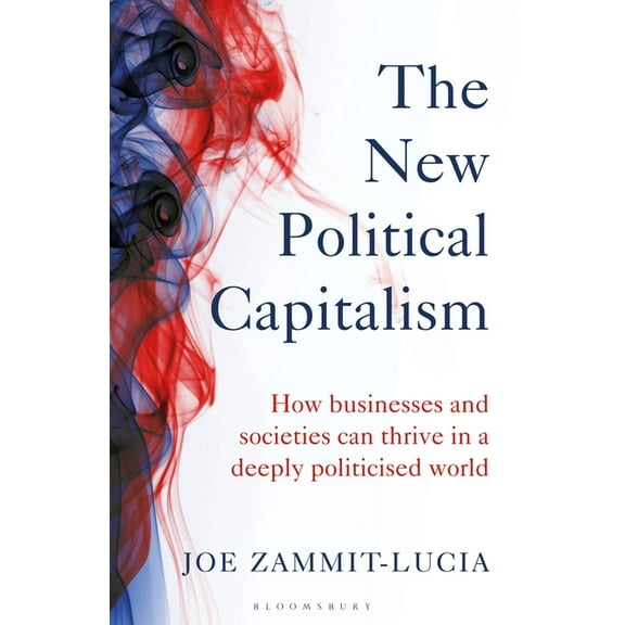 The New Political Capitalism : How Businesses and Societies Can Thrive in a Deeply Politicized World (Hardcover)