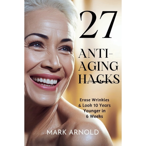 27 Anti-Aging Hacks: Erase Wrinkles & Look 10 Years Younger in 6 Weeks, (Paperback)