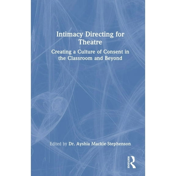 Intimacy Directing for Theatre: Creating a Culture of Consent in the Classroom and Beyond, (Hardcover)