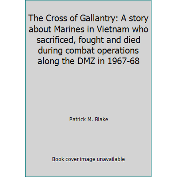 Pre-Owned The Cross of Gallantry: A story about Marines in Vietnam who sacrificed, fought and died during combat operations along the DMZ in 1967-68 (Paperback) 1521543291 9781521543290