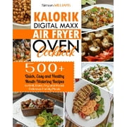 Kalorik Digital Maxx Air Fryer Oven Cookbook: 500+ Quick, Easy and Healthy Mouth-Watering Recipes to Grill, Bake, Fry and Roast Delicious Family Meals