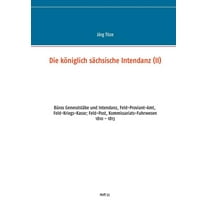 Die königlich sächsische Intendanz : Büros Generalstäbe und Intendant, Feld-Proviant-Amt, Feld-Kriegs-Kasse; Feld-Post, Kommissariats-Fuhrwesen (Paperback)