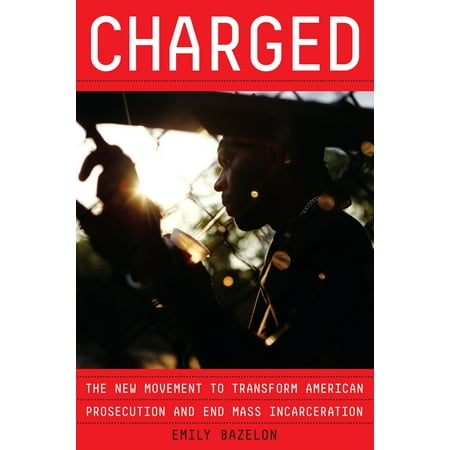 Charged : The New Movement to Transform American Prosecution and End Mass