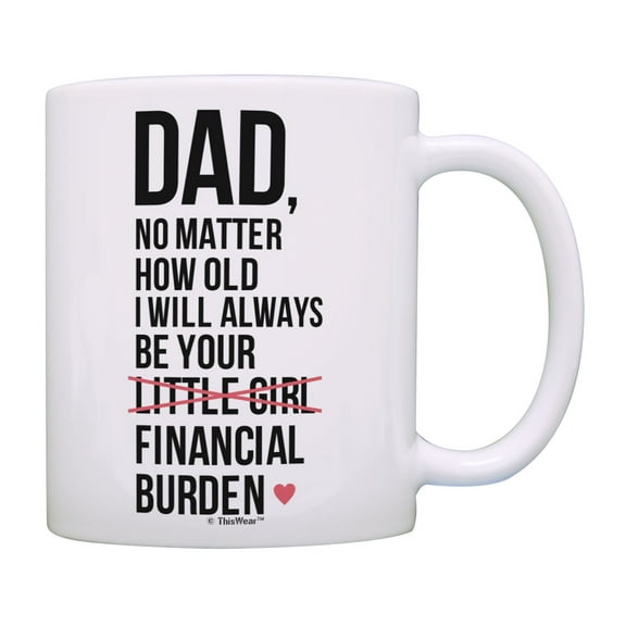 ThisWear Dad Birthday Gifts Dad I Will Always Be Your Financial Burden Dad Daughter Gifts Funny Mug Cup White