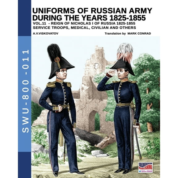 Soldiers, Weapons and Uniforms - 800 Uniforms of Russian army during the years 1825-1855 - Vol. 11: Service troops, medical, civilian and others, Book 011, (Paperback)
