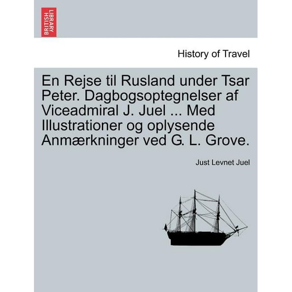 En Rejse til Rusland under Tsar Peter. Dagbogsoptegnelser af Viceadmiral J. Juel ... Med Illustrationer og oplysende Anmærkninger ved G. L. Grove. (Paperback)