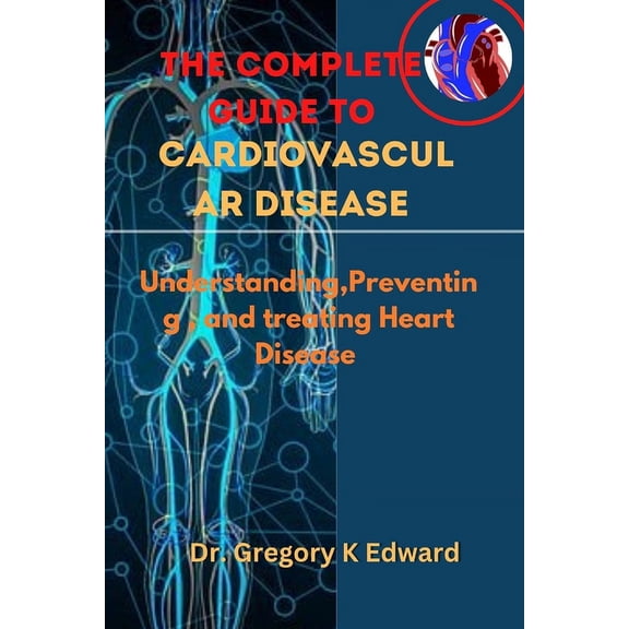 The Complete Guide To Cardiovascular Disease : Understanding, Preventing, and treating Heart Disease (Paperback)