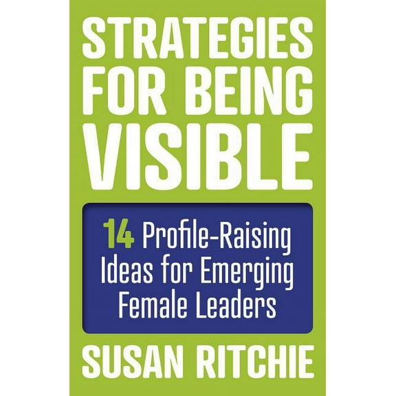 Strategies for Being Visible : 14 Profile-Raising Ideas for Emerging Female Leaders (Paperback)