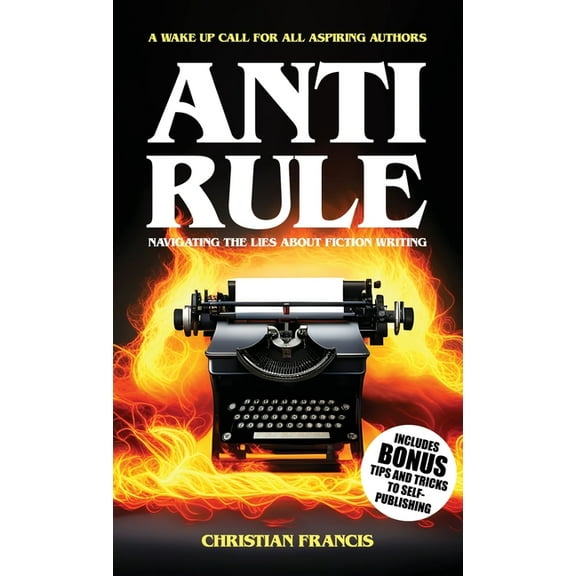 Anti Rule: Navigating The Lies About Fiction Writing, (Paperback)