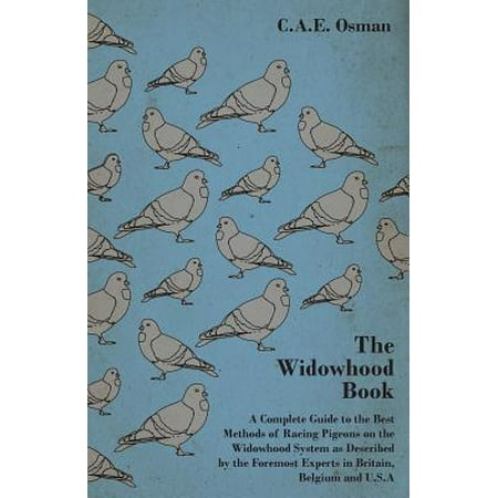 The Widowhood Book - A Complete Guide to the Best Methods of Racing Pigeons on the Widowhood System as Described by the Foremost Experts in Britain,