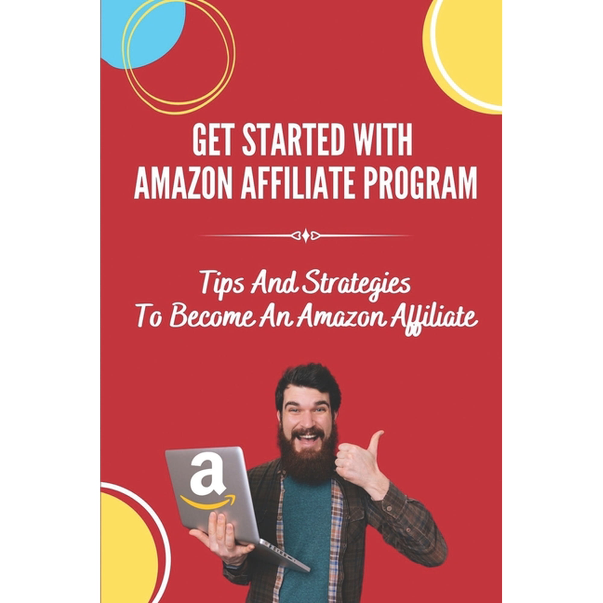 Get Started With Amazon Affiliate Program: Tips And Strategies To Become An Amazon Affiliate: Affiliate Marketing For Beginners