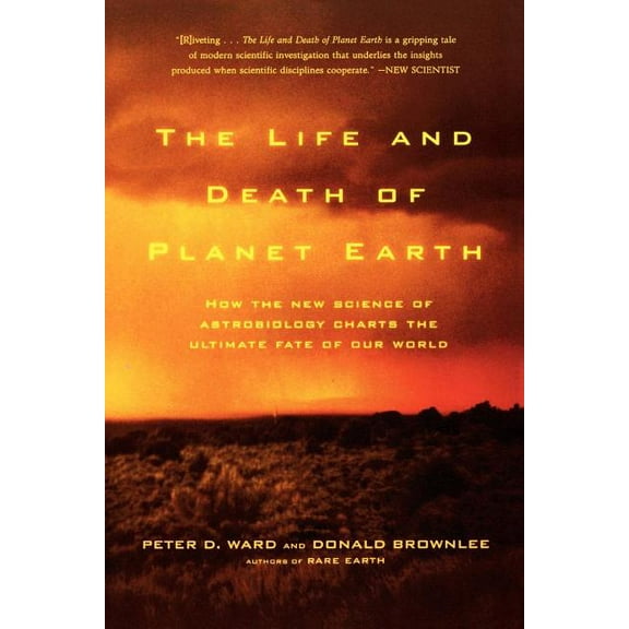 The Life and Death of Planet Earth: How the New Science of Astrobiology Charts the Ultimate Fate of Our World, (Paperback)