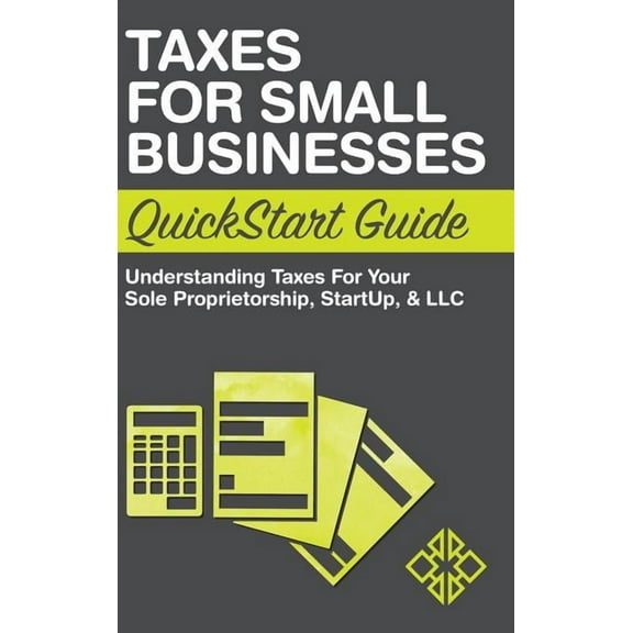 Taxes for Small Businesses QuickStart Guide: Understanding Taxes For Your Sole Proprietorship, Startup, & LLC, (Hardcover)