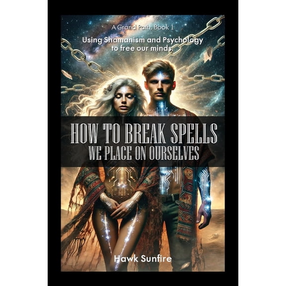 How to Break Spells We Place On Ourselves, Using Shamanism and Psychology to free our minds., (Paperback)
