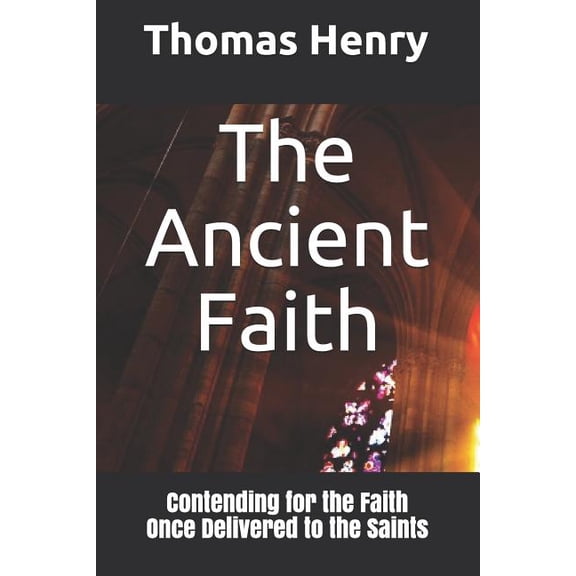 The Ancient Faith: Contending for the Faith Once Delivered to the Saints