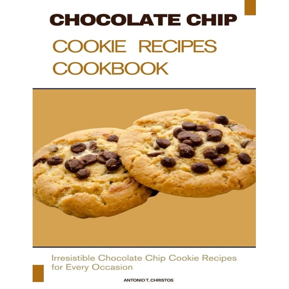 Chocolate Chip Cookie Recipes Cookbook: Irresistible Chocolate Chip Cookie Recipes for Every Occasion, (Paperback)