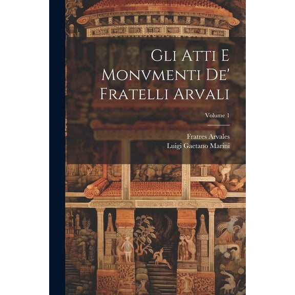 Gli Atti E Monvmenti De' Fratelli Arvali; Volume 1 (Paperback)