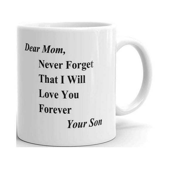 Dear Mom, Never Forget That I will Love You Forever - Your Son Happy Motherâ€™s Day Coffee Tea Ceramic Mug Office Work Cup Gift 11 Oz