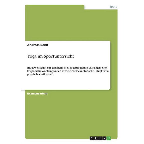 Yoga im Sportunterricht: Inwieweit kann ein ganzheitliches Yogaprogramm das allgemeine körperliche Wohlempfinden sowie einzelne motorische Fähigkeiten positiv beeinflussen? (Paperback)