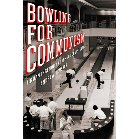 Bowling for Communism: Urban Ingenuity at the End of East Germany, (Hardcover)