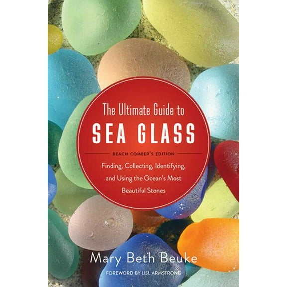 The Ultimate Guide to Sea Glass: Beach Comber's Edition: Finding, Collecting, Identifying, and Using the Ocean's Most Be, (Paperback)
