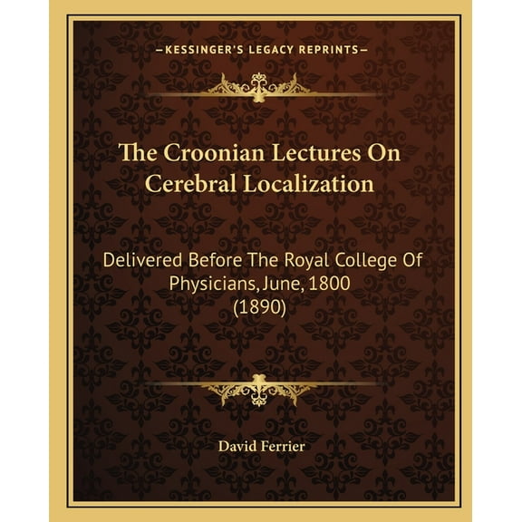 The Croonian Lectures On Cerebral Localization: Delivered Before The Royal College Of Physicians, June, 1800 (1890), (Paperback)
