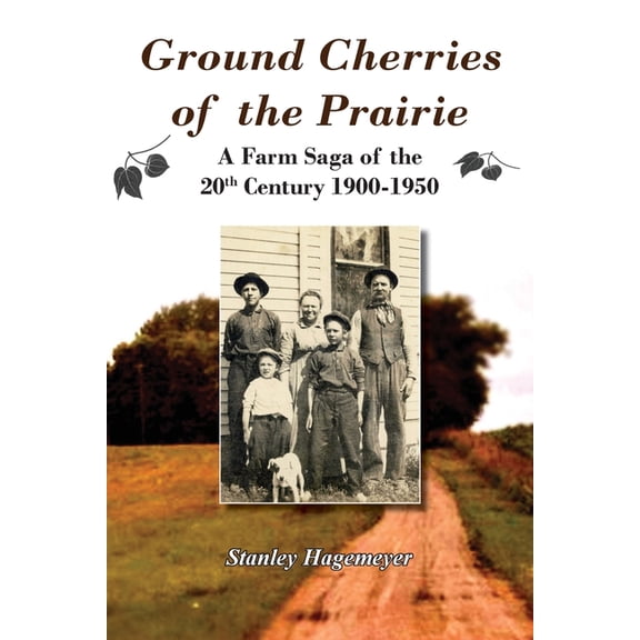 Ground Cherries of the Prairie: Young Pioneer Farmers Survive Early 20th Century, (Paperback)
