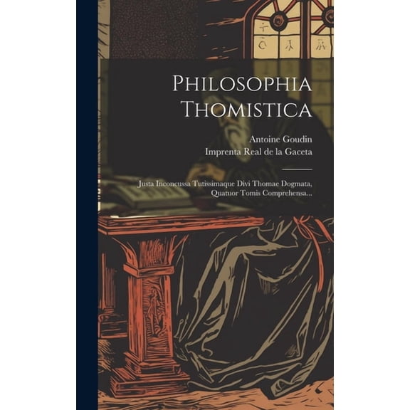 Philosophia Thomistica : Justa Inconcussa Tutissimaque Divi Thomae Dogmata, Quatuor Tomis Comprehensa... (Hardcover)