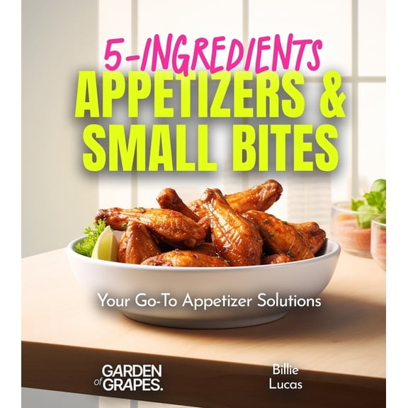 5-Ingredients Cookbook 5-Ingredients Appetizers and Small Bites Cookbook: 100  Fast Party Snacks, Your Go-To Appetizer Solutions, Pictures Incl, (Paperback)