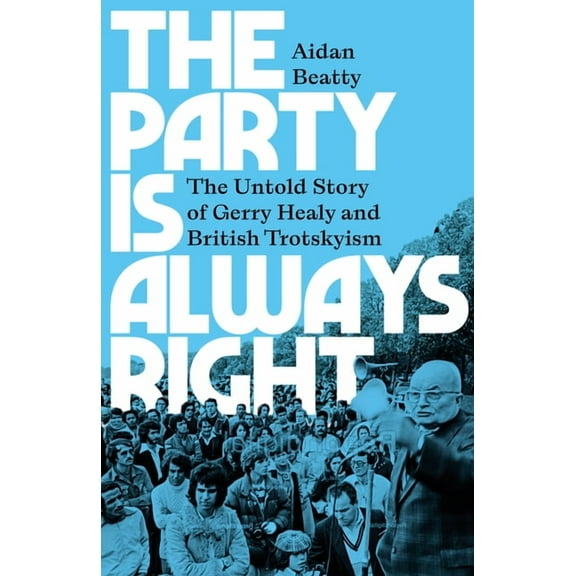 The Party Is Always Right: The Untold Story of Gerry Healy and British Trotskyism, (Paperback)