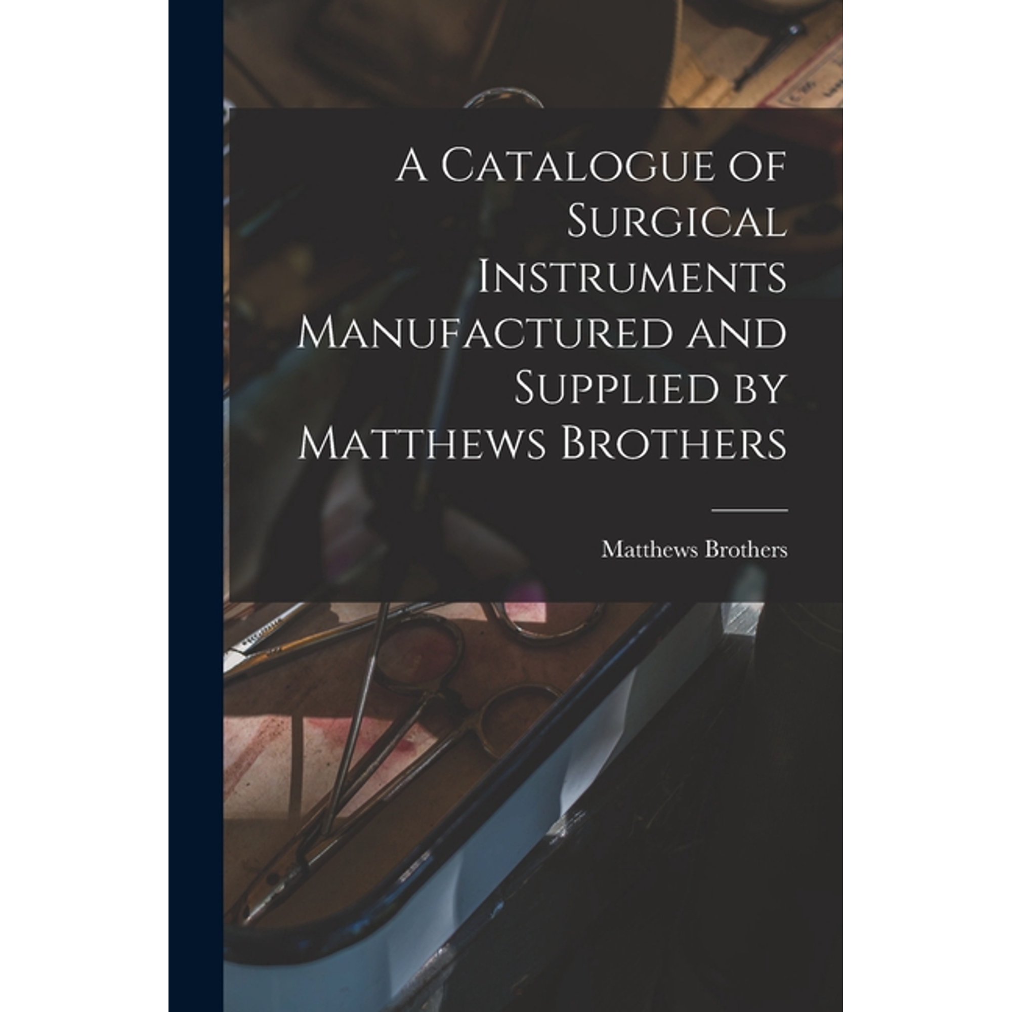 A Catalogue of Surgical Instruments Manufactured and Supplied by Matthews Brothers, (Paperback)