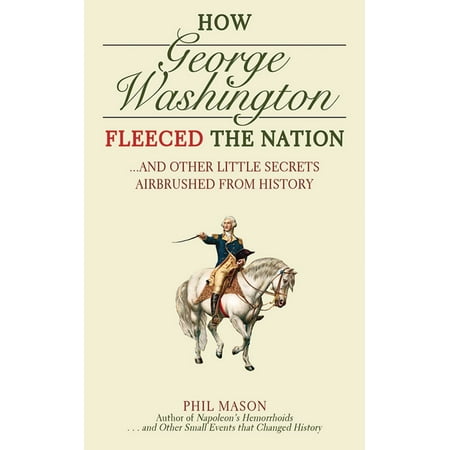 - How George Washington Fleeced the Nation : And Other Little Secrets Airbrushed From History