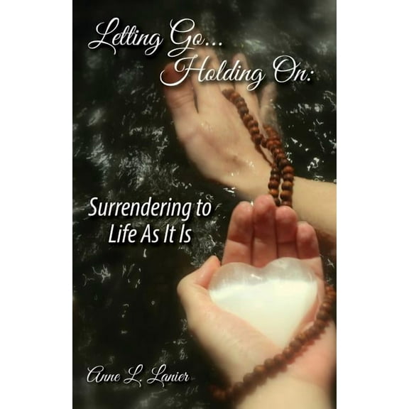 Letting Go...Holding On: Surrendering to Life As It Is (Paperback) by Anne L Lanier