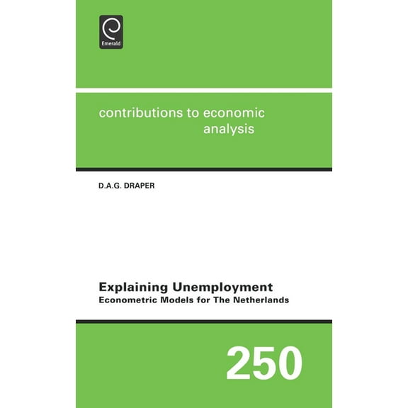 Contributions to Economic Analysis Explaining Unemployment: Econometric Models for the Netherlands, Book 250, (Hardcover)