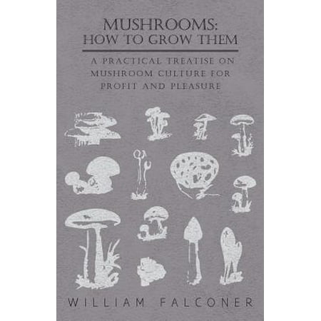 Mushrooms : How to Grow Them - A Practical Treatise on Mushroom Culture for Profit and