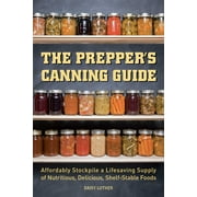 DAISY LUTHER The Prepper's Canning Guide : Affordably Stockpile a Lifesaving Supply of Nutritious, Delicious, Shelf-Stable Foods (Paperback)