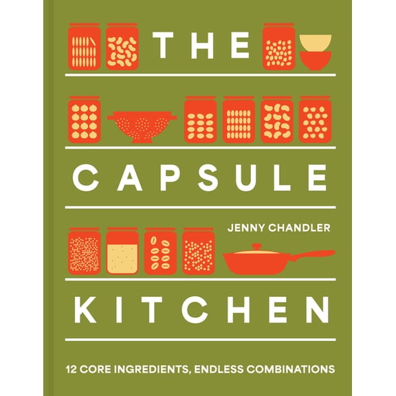 The Capsule Kitchen: 12 Core Ingredients, Endless Combinations, (Hardcover)