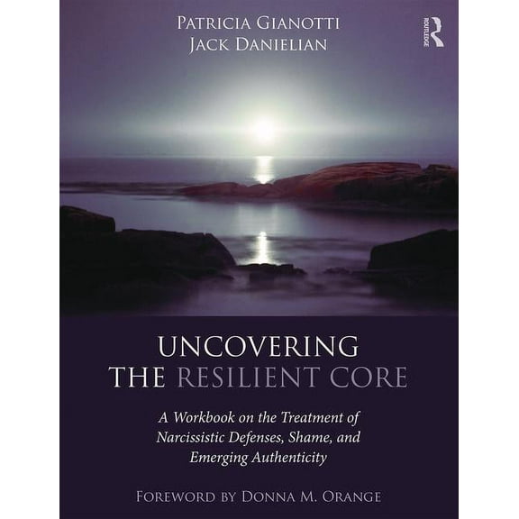 Uncovering the Resilient Core: A Workbook on the Treatment of Narcissistic Defenses, Shame, and Emerging Authenticity, (Paperback)