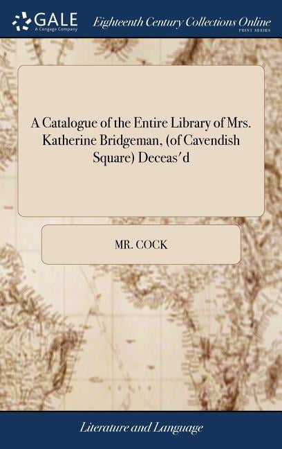A Catalogue Of The Entire Library Of Mrs Katherine Bridgeman Of Cavendish Square Deceas D Consisting Of A Choice Collection Of Books As Also Divers Valuable Books Of Prints Hardcover Walmart Com